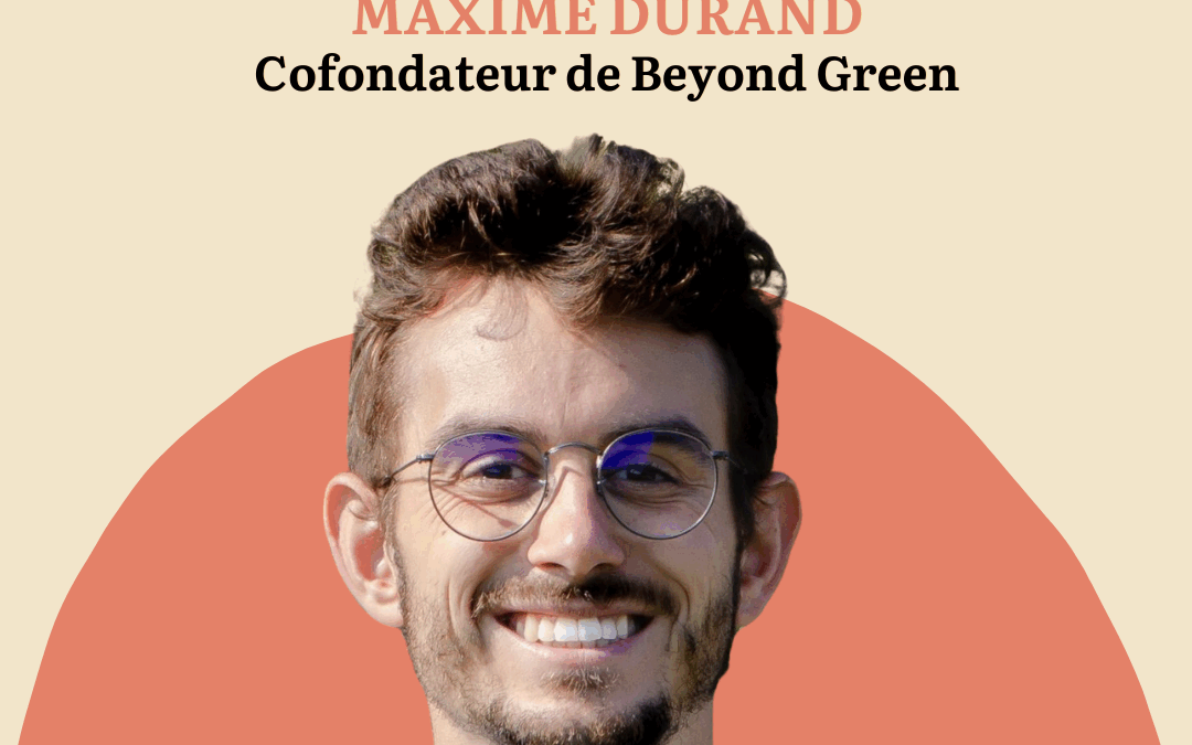 EPISODE 93 – MAXIME DURAND, cofondateur de Beyond Green